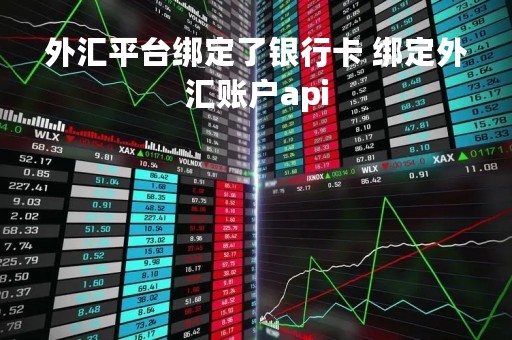 外汇平台绑定了银行卡 绑定外汇账户api