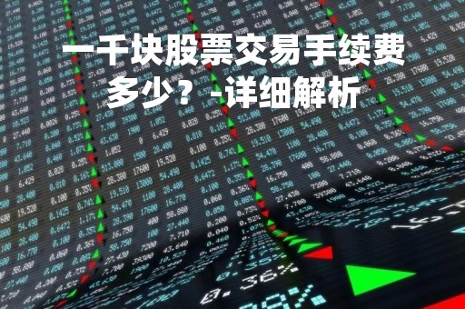 一千块股票交易手续费多少？-详细解析