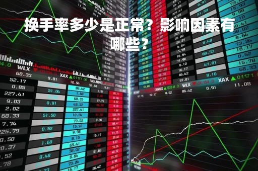 换手率多少是正常？影响因素有哪些？