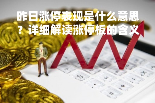 昨日涨停表现是什么意思？详细解读涨停板的含义和影响