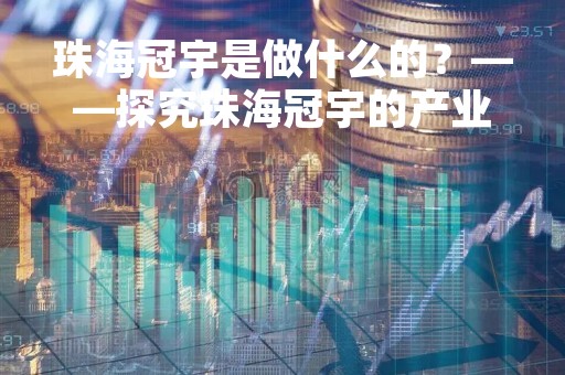 珠海冠宇是做什么的？——探究珠海冠宇的产业布局和发展战略