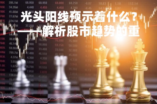 光头阳线预示着什么？——解析股市趋势的重要信号