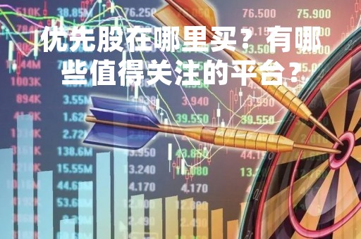 优先股在哪里买？有哪些值得关注的平台？
