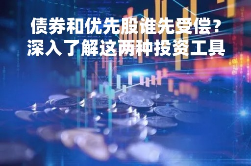 债券和优先股谁先受偿？深入了解这两种投资工具的优缺点