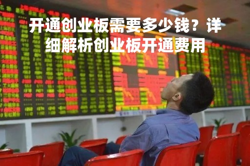 开通创业板需要多少钱？详细解析创业板开通费用