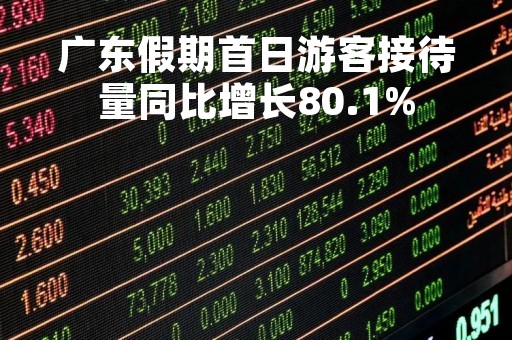 广东假期首日游客接待量同比增长80.1%