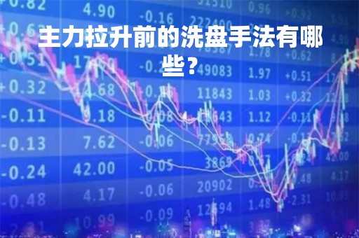主力拉升前的洗盘手法有哪些？