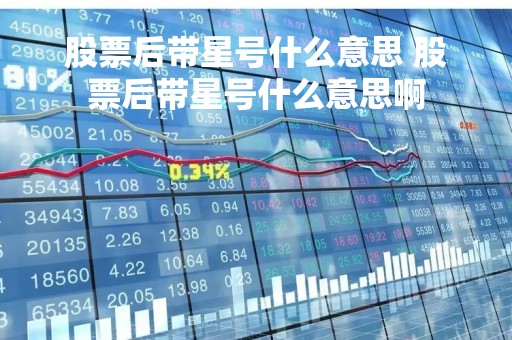 股票后带星号什么意思 股票后带星号什么意思啊