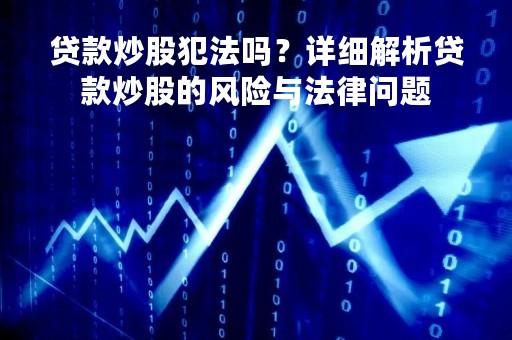 贷款炒股犯法吗？详细解析贷款炒股的风险与法律问题