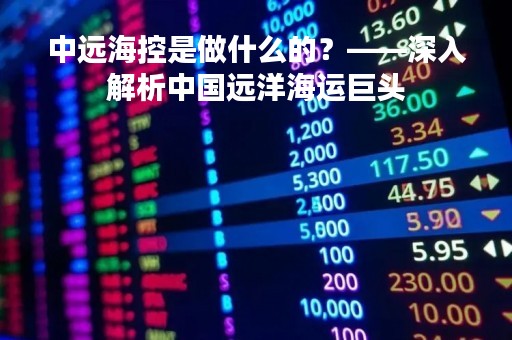 中远海控是做什么的？——深入解析中国远洋海运巨头