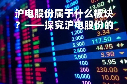 沪电股份属于什么板块？——探究沪电股份的行业分类及市场表现
