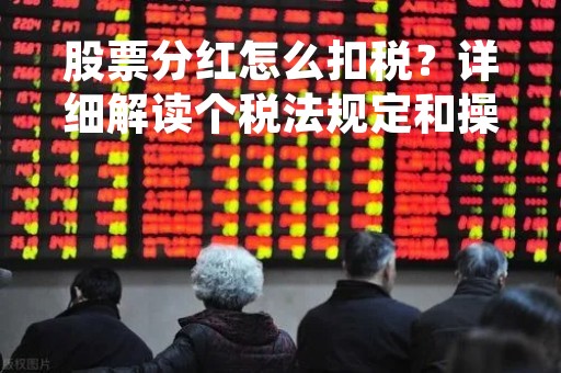 股票分红怎么扣税？详细解读个税法规定和操作流程