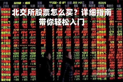 北交所股票怎么买？详细指南带你轻松入门
