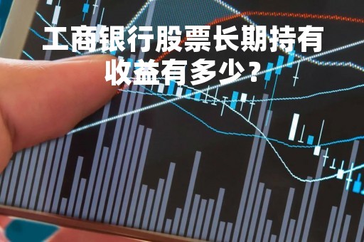 工商银行股票长期持有收益有多少？