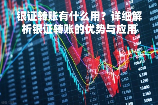 银证转账有什么用？详细解析银证转账的优势与应用
