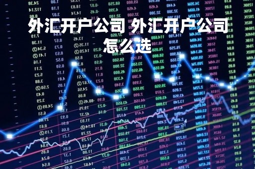 外汇开户公司 外汇开户公司怎么选