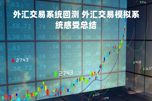 外汇交易系统回测 外汇交易模拟系统感受总结 外汇交易系统回测 外汇交易模拟系统感受总结
