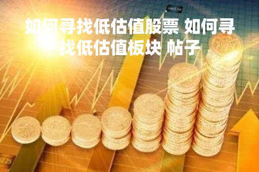 如何寻找低估值股票 如何寻找低估值板块 帖子
