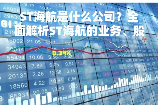 ST海航是什么公司？全面解析ST海航的业务、股权变动及未来展望