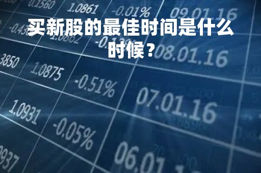 买新股的最佳时间是什么时候？