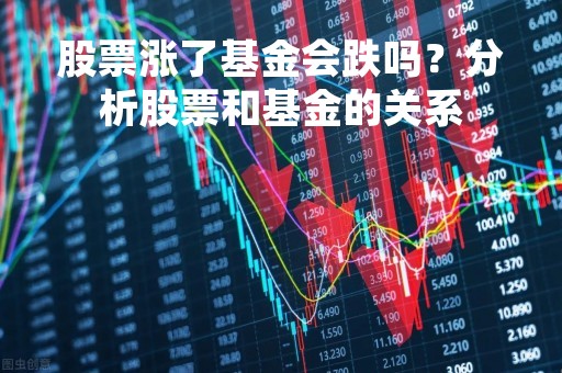 股票涨了基金会跌吗？分析股票和基金的关系