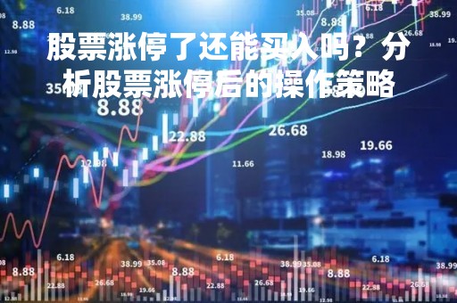 股票涨停了还能买入吗？分析股票涨停后的操作策略