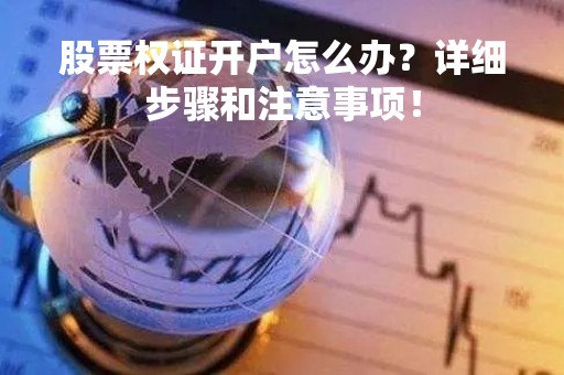 股票权证开户怎么办？详细步骤和注意事项！