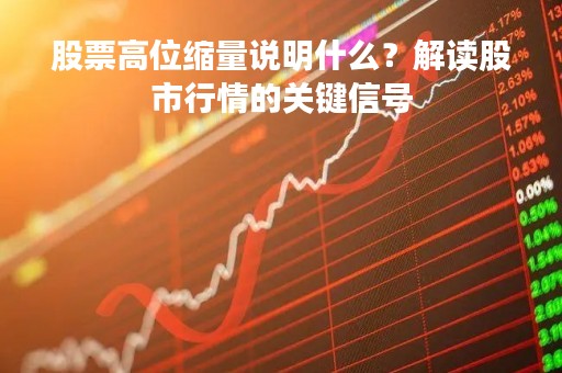 股票高位缩量说明什么？解读股市行情的关键信号