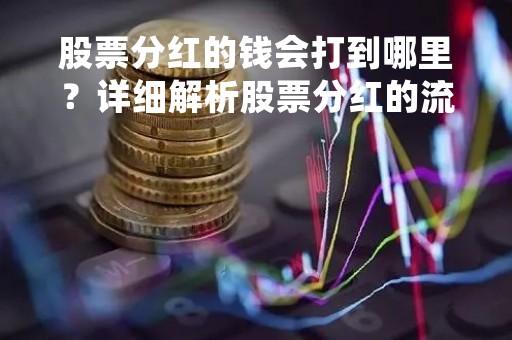 股票分红的钱会打到哪里？详细解析股票分红的流程和资金去向