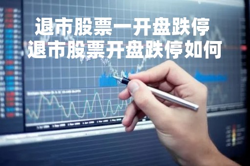 退市股票一开盘跌停 退市股票开盘跌停如何卖