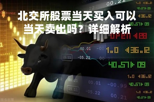 北交所股票当天买入可以当天卖出吗？详细解析