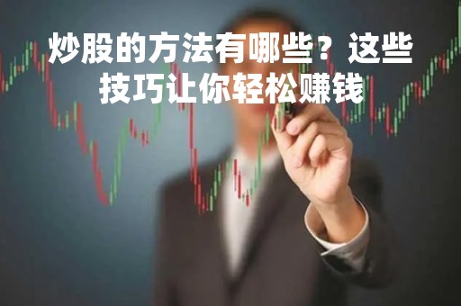 炒股的方法有哪些？这些技巧让你轻松赚钱