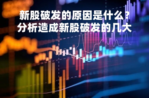 新股破发的原因是什么？分析造成新股破发的几大因素