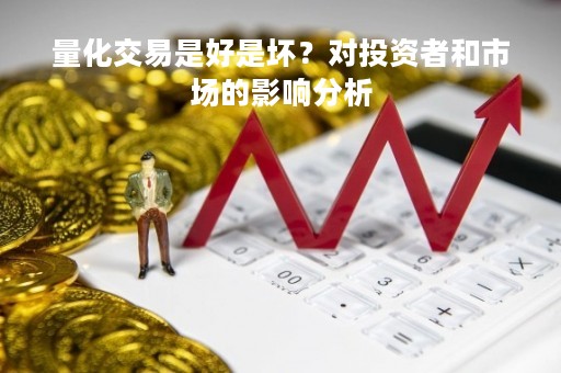 量化交易是好是坏？对投资者和市场的影响分析