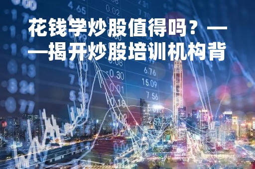 花钱学炒股值得吗？——揭开炒股培训机构背后的真相