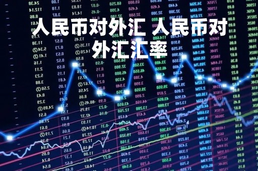 人民币对外汇 人民币对外汇汇率