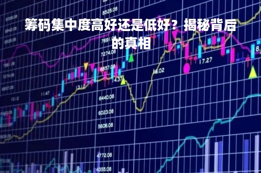 筹码集中度高好还是低好？揭秘背后的真相