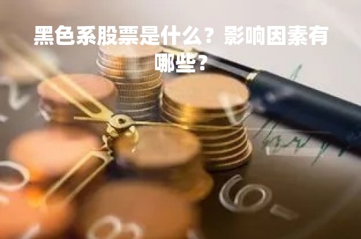 黑色系股票是什么？影响因素有哪些？
