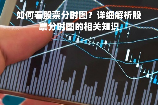 如何看股票分时图？详细解析股票分时图的相关知识