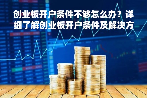 创业板开户条件不够怎么办？详细了解创业板开户条件及解决方案