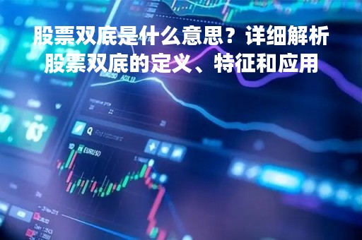 股票双底是什么意思?详细解析股票双底的定义、特征和应用 股票双底是什么意思?详细解析股票双底的定义、特征和应用