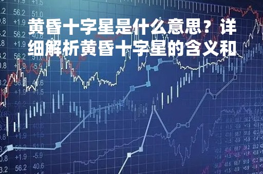黄昏十字星是什么意思？详细解析黄昏十字星的含义和特点