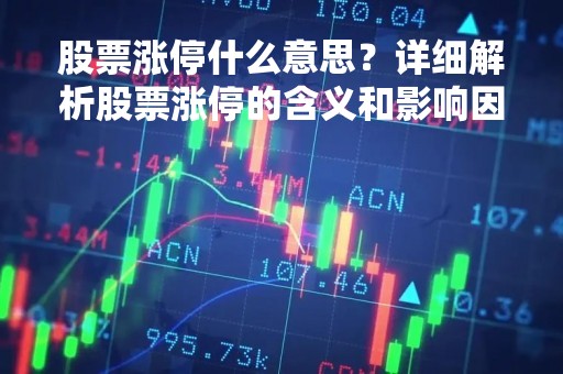 股票涨停什么意思?详细解析股票涨停的含义和影响因素