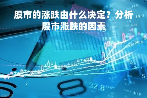 股市的涨跌由什么决定？分析股市涨跌的因素