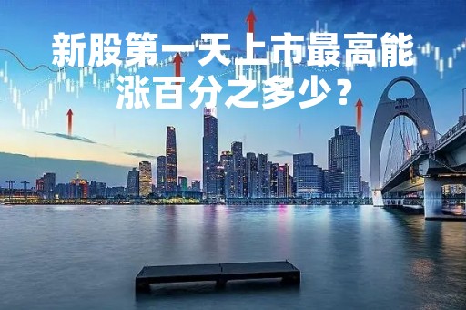 新股第一天上市最高能涨百分之多少？