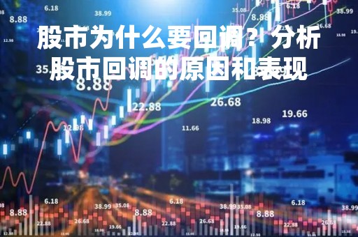 股市为什么要回调？分析股市回调的原因和表现