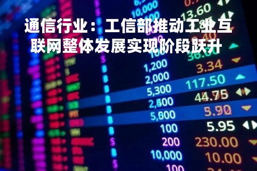 通信行业：工信部推动工业互联网整体发展实现阶段跃升 关注工业互联网产业链投资机会