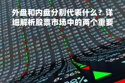 外盘和内盘分别代表什么？详细解析股票市场中的两个重要概念