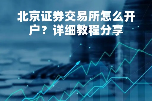 北京证券交易所怎么开户？详细教程分享