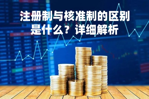 注册制与核准制的区别是什么？详细解析